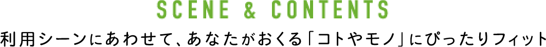 SCENE&CONTENTS　利用シーンに合わせて、あなたがおくる「コトやモノ」にぴったりフィット