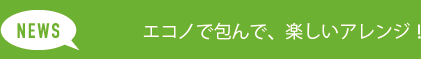 エコノで包んで、楽しいアレンジ！