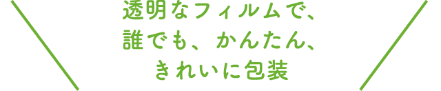 透明なフィルムで、誰でも、かんたん、きれいに包装