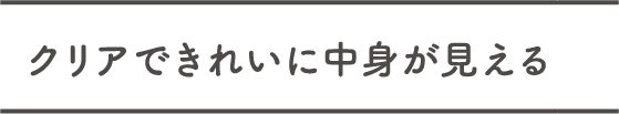 クリアできれいに中身が見える