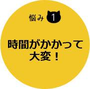 時間がかかって大変！