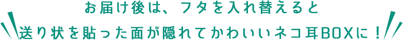 お届け後は、フタを入れ替えると送り状を貼った面が隠れてかわいいしろねこに！